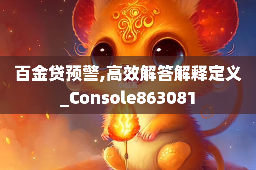 百金贷预警,高效解答解释定义_Console863081