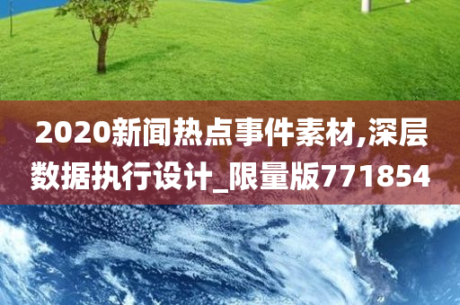 2020新闻热点事件素材,深层数据执行设计_限量版771854