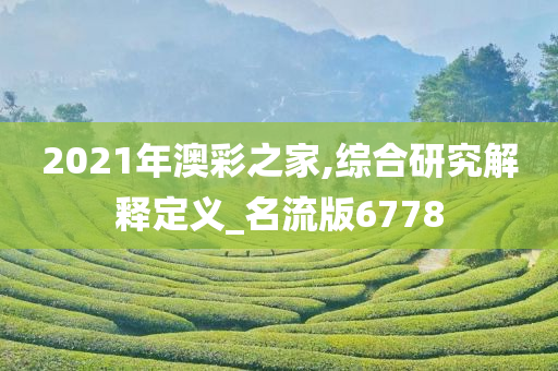 2021年澳彩之家,综合研究解释定义_名流版6778