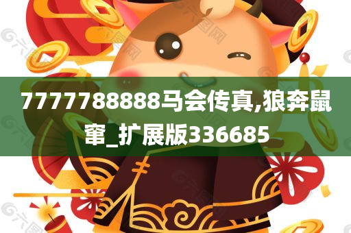 7777788888马会传真,狼奔鼠窜_扩展版336685