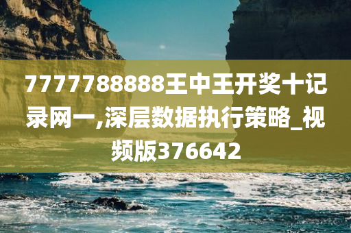 7777788888王中王开奖十记录网一,深层数据执行策略_视频版376642