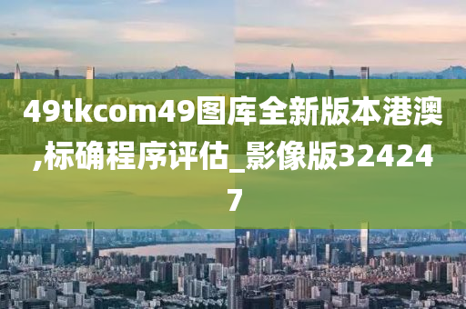 49tkcom49图库全新版本港澳,标确程序评估_影像版324247