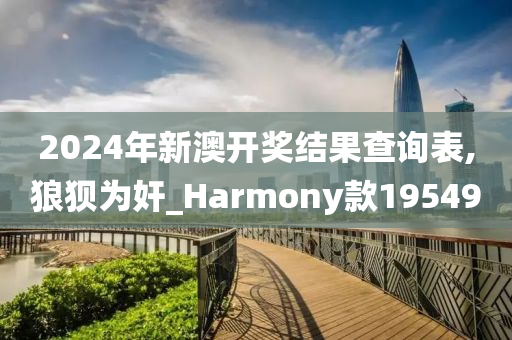 2024年新澳开奖结果查询表,狼狈为奸_Harmony款195490