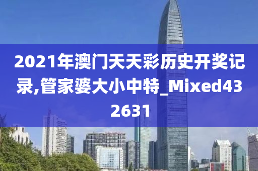 2021年澳门天天彩历史开奖记录,管家婆大小中特_Mixed432631