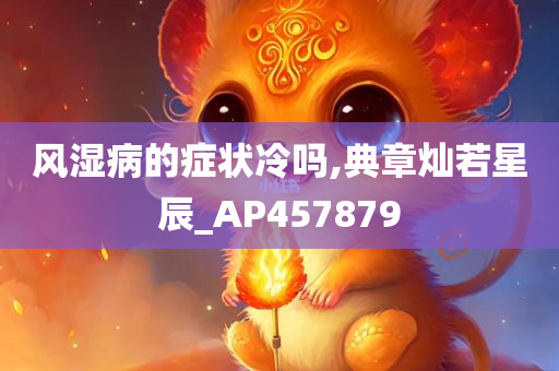 风湿病的症状冷吗,典章灿若星辰_AP457879