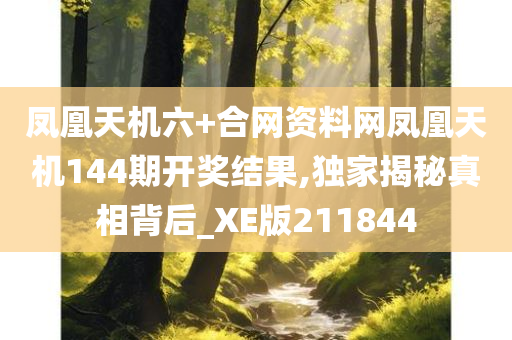 凤凰天机六+合网资料网凤凰天机144期开奖结果,独家揭秘真相背后_XE版211844