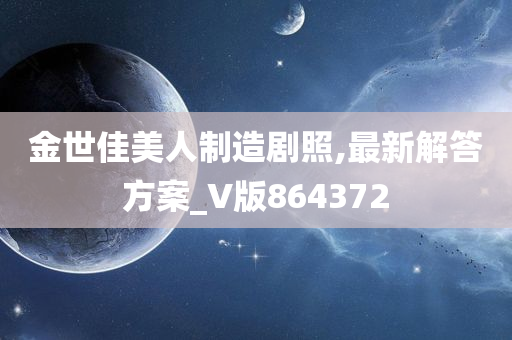 金世佳美人制造剧照,最新解答方案_V版864372