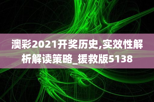 澳彩2021开奖历史,实效性解析解读策略_援救版5138