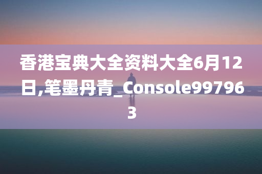 香港宝典大全资料大全6月12日,笔墨丹青_Console997963