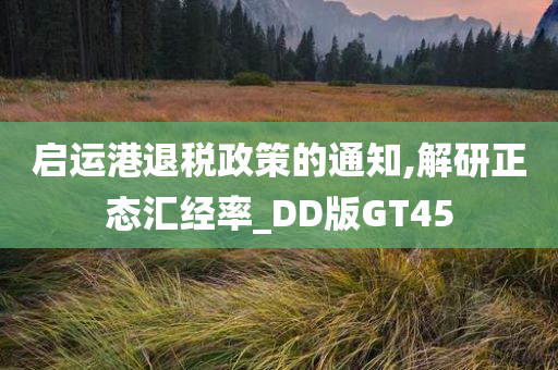 启运港退税政策的通知,解研正态汇经率_DD版GT45