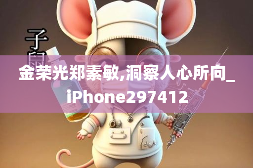 金荣光郑素敏,洞察人心所向_iPhone297412