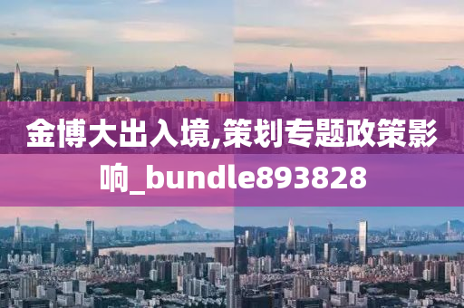 金博大出入境,策划专题政策影响_bundle893828