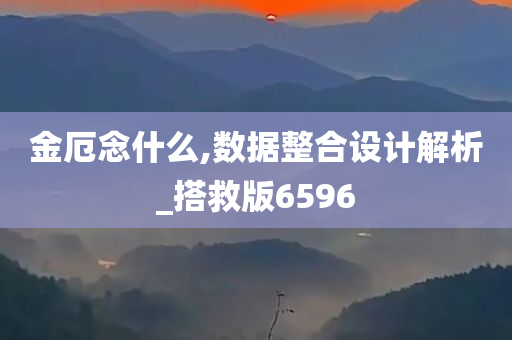 金厄念什么,数据整合设计解析_搭救版6596