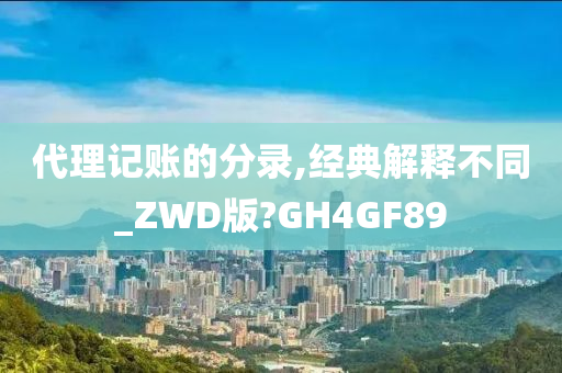 代理记账的分录,经典解释不同_ZWD版?GH4GF89