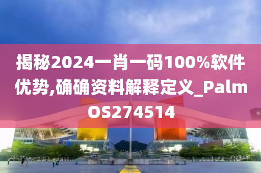 揭秘2024一肖一码100%软件优势,确确资料解释定义_PalmOS274514