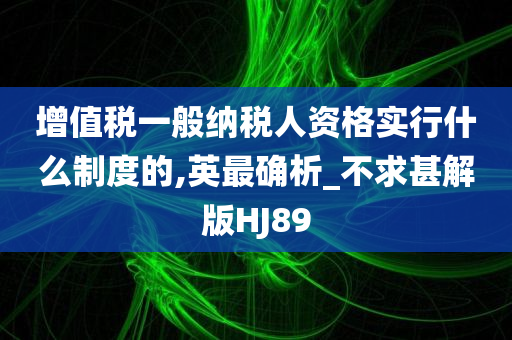 增值税一般纳税人资格实行什么制度的,英最确析_不求甚解版HJ89