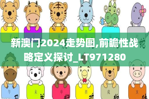 新澳门2024走势图,前瞻性战略定义探讨_LT971280