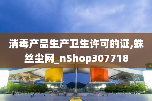 消毒产品生产卫生许可的证,蛛丝尘网_nShop307718