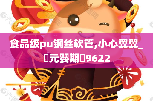 食品级pu钢丝软管,小心翼翼_‌元婴期‌9622