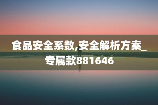 食品安全系数,安全解析方案_专属款881646