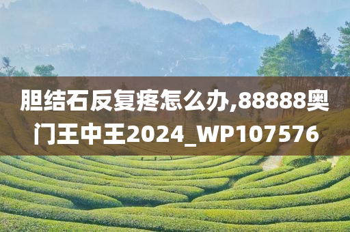 胆结石反复疼怎么办,88888奥门王中王2024_WP107576