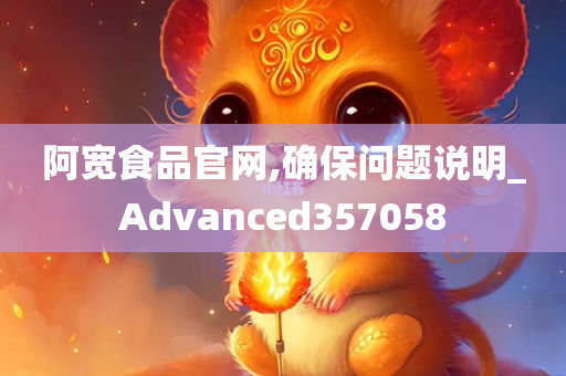 阿宽食品官网,确保问题说明_Advanced357058