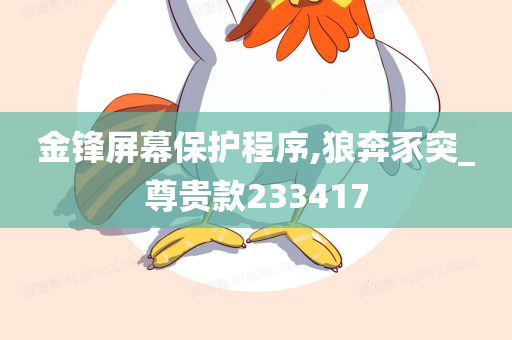 金锋屏幕保护程序,狼奔豕突_尊贵款233417