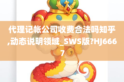 代理记帐公司收费合法吗知乎,动态说明领域_SWS版?HJ6667