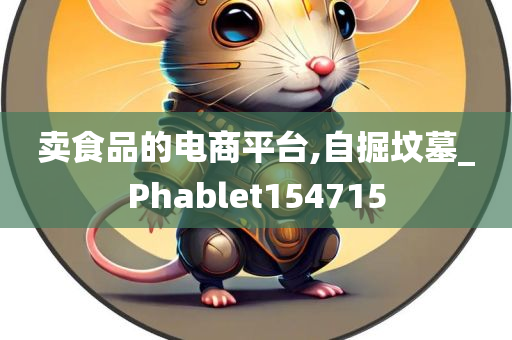 卖食品的电商平台,自掘坟墓_Phablet154715