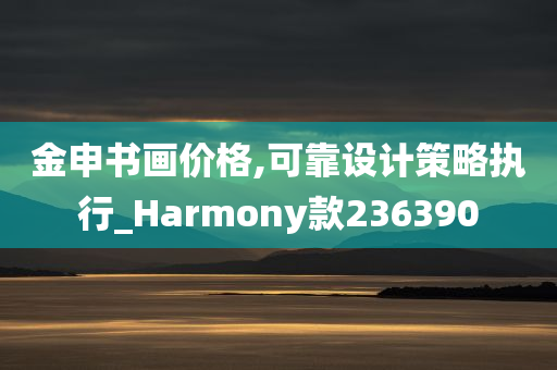 金申书画价格,可靠设计策略执行_Harmony款236390