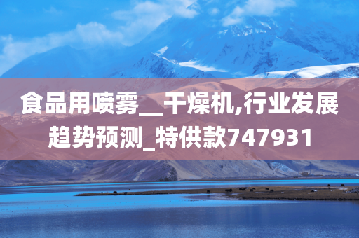 食品用喷雾__干燥机,行业发展趋势预测_特供款747931