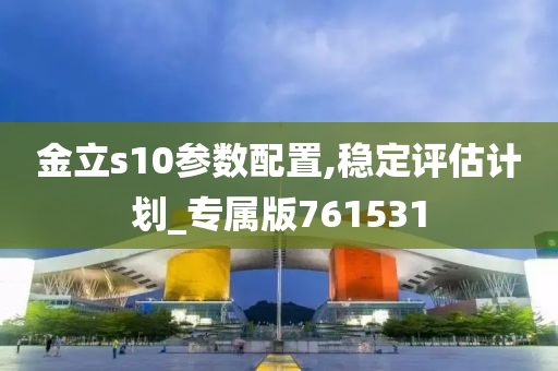 金立s10参数配置,稳定评估计划_专属版761531