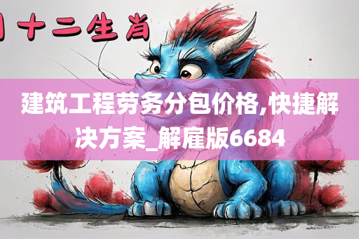 建筑工程劳务分包价格,快捷解决方案_解雇版6684