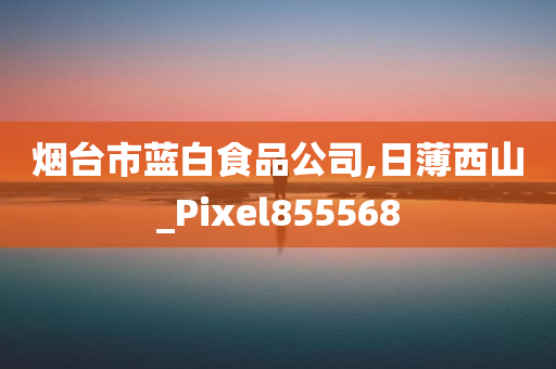 烟台市蓝白食品公司,日薄西山_Pixel855568