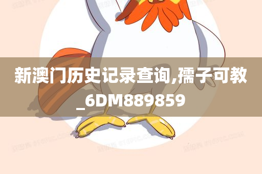 新澳门历史记录查询,孺子可教_6DM889859