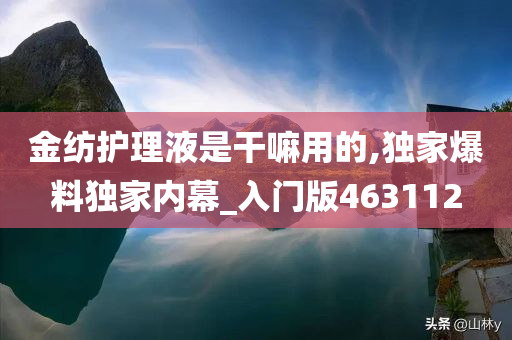 金纺护理液是干嘛用的,独家爆料独家内幕_入门版463112