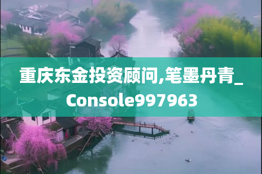 重庆东金投资顾问,笔墨丹青_Console997963