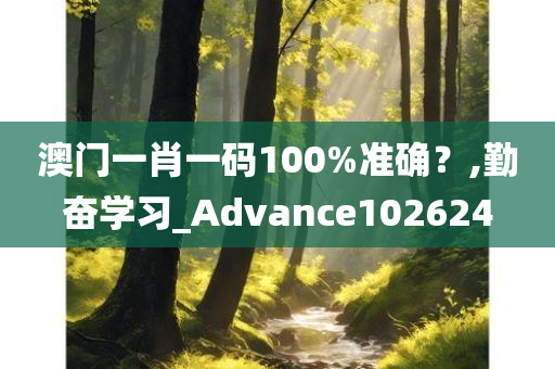 澳门一肖一码100%准确？,勤奋学习_Advance102624