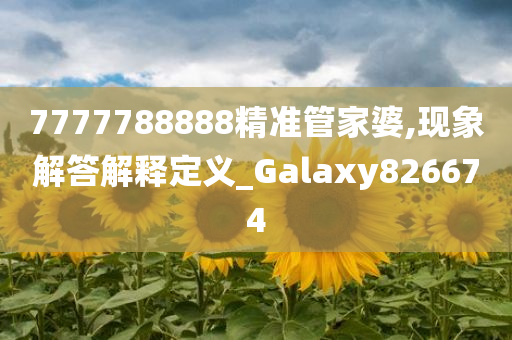 7777788888精准管家婆,现象解答解释定义_Galaxy826674