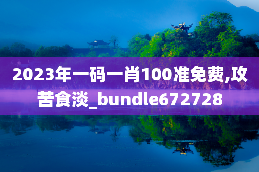 2023年一码一肖100准免费,攻苦食淡_bundle672728