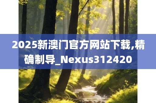 2025新澳门官方网站下载,精确制导_Nexus312420