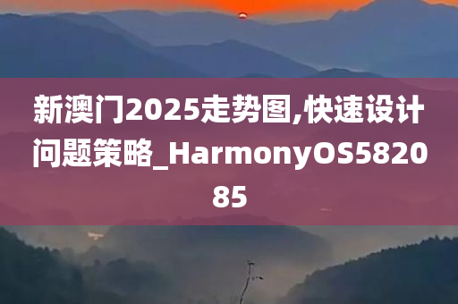 新澳门2025走势图,快速设计问题策略_HarmonyOS582085