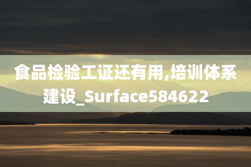 食品检验工证还有用,培训体系建设_Surface584622