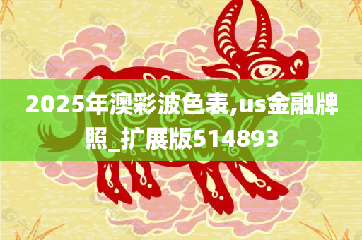 2025年澳彩波色表,us金融牌照_扩展版514893