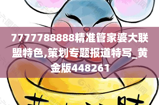 7777788888精准管家婆大联盟特色,策划专题报道特写_黄金版448261