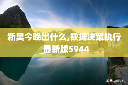 新奥今晚出什么,数据决策执行_最新版5944