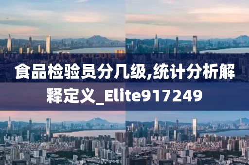 食品检验员分几级,统计分析解释定义_Elite917249