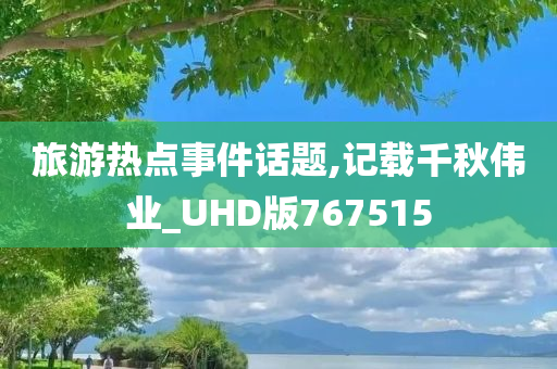 旅游热点事件话题,记载千秋伟业_UHD版767515