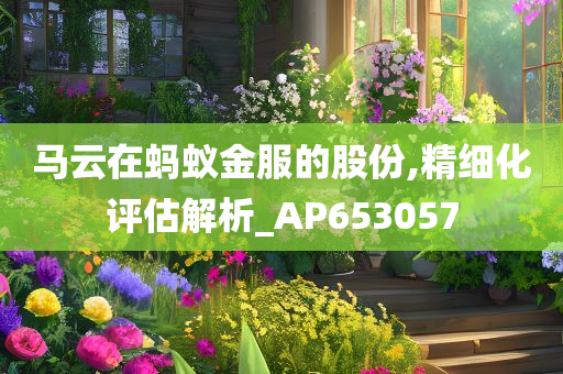 马云在蚂蚁金服的股份,精细化评估解析_AP653057