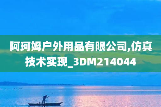 阿珂姆户外用品有限公司,仿真技术实现_3DM214044